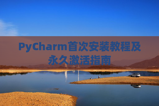 PyCharm首次安装教程及永久激活指南