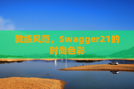 教练风范，Swagger21的时尚色彩