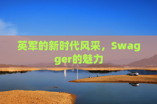 英军的新时代风采，Swagger的魅力