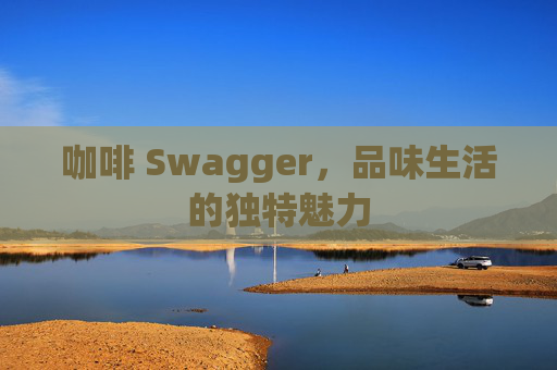 咖啡 Swagger，品味生活的独特魅力
