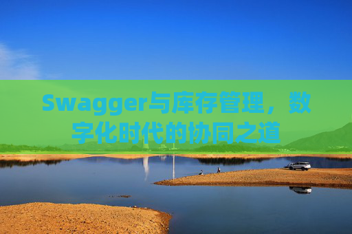 Swagger与库存管理,数字化时代的协同之道