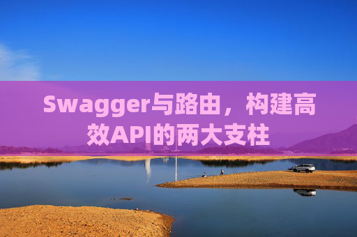 Swagger与路由，构建高效API的两大支柱