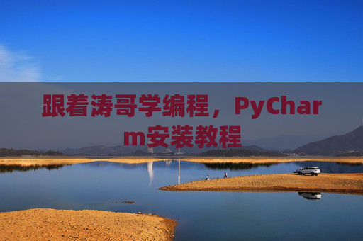 跟着涛哥学编程，PyCharm安装教程